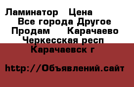 Ламинатор › Цена ­ 31 000 - Все города Другое » Продам   . Карачаево-Черкесская респ.,Карачаевск г.